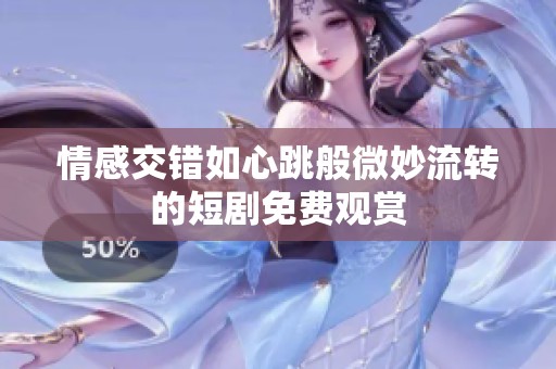 情感交错如心跳般微妙流转的短剧免费观赏