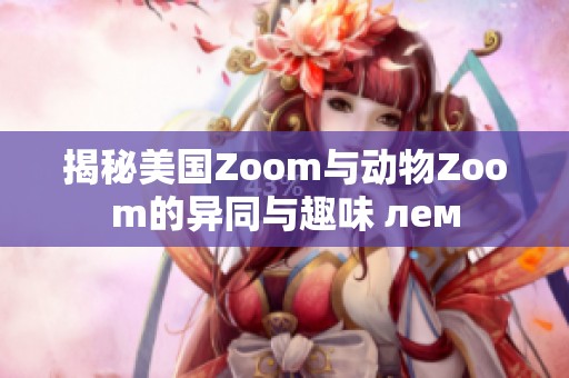 揭秘美国Zoom与动物Zoom的异同与趣味 лем