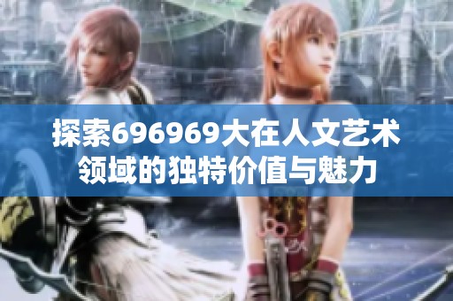 探索696969大在人文艺术领域的独特价值与魅力