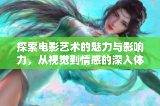 探索电影艺术的魅力与影响力，从视觉到情感的深入体验