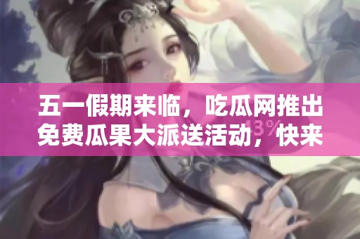 五一假期来临，吃瓜网推出免费瓜果大派送活动，快来领取吧！