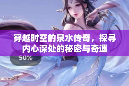 穿越时空的泉水传奇，探寻内心深处的秘密与奇遇