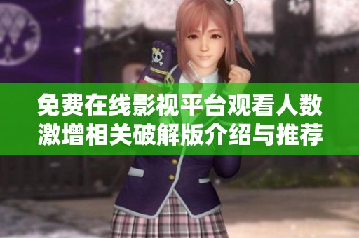 免费在线影视平台观看人数激增相关破解版介绍与推荐