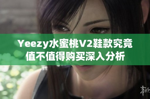 Yeezy水蜜桃V2鞋款究竟值不值得购买深入分析