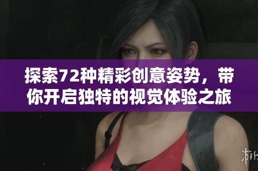 探索72种精彩创意姿势，带你开启独特的视觉体验之旅