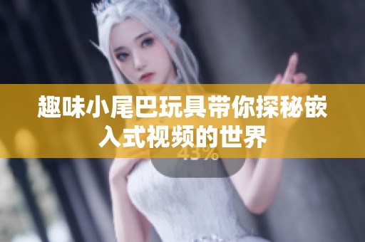 趣味小尾巴玩具带你探秘嵌入式视频的世界