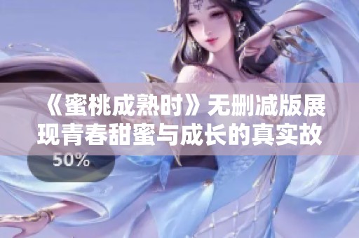 《蜜桃成熟时》无删减版展现青春甜蜜与成长的真实故事