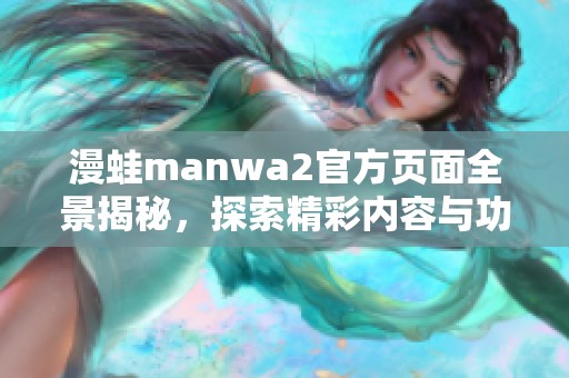 漫蛙manwa2官方页面全景揭秘，探索精彩内容与功能