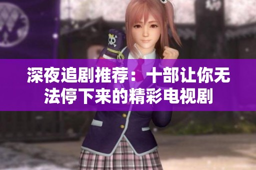 深夜追剧推荐：十部让你无法停下来的精彩电视剧