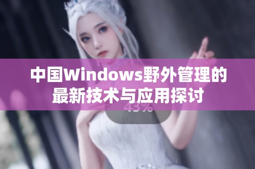 中国Windows野外管理的最新技术与应用探讨