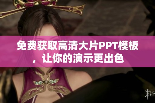 免费获取高清大片PPT模板，让你的演示更出色