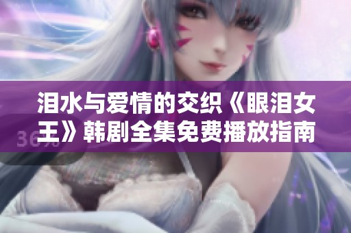 泪水与爱情的交织《眼泪女王》韩剧全集免费播放指南
