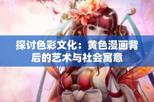 探讨色彩文化：黄色漫画背后的艺术与社会寓意