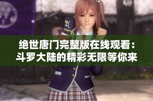 绝世唐门完整版在线观看：斗罗大陆的精彩无限等你来探秘