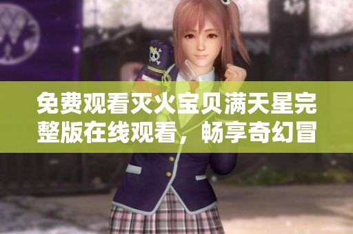 免费观看灭火宝贝满天星完整版在线观看，畅享奇幻冒险之旅