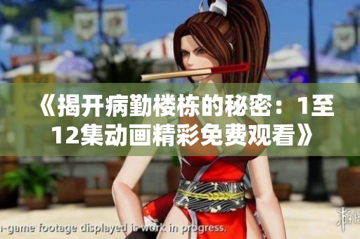 《揭开病勤楼栋的秘密：1至12集动画精彩免费观看》