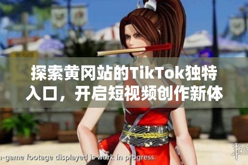探索黄冈站的TikTok独特入口，开启短视频创作新体验