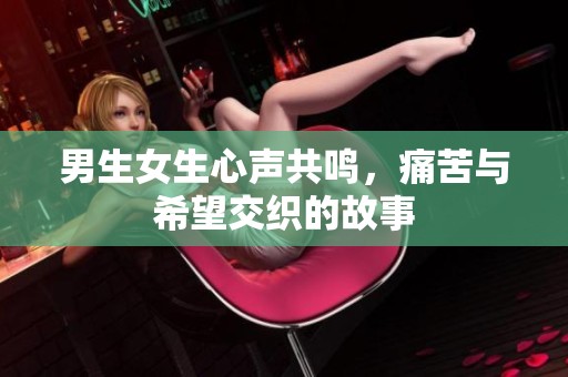 男生女生心声共鸣，痛苦与希望交织的故事