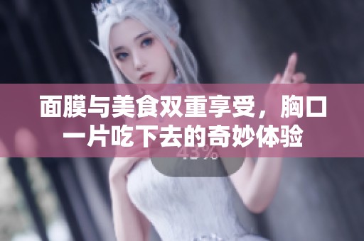 面膜与美食双重享受，胸口一片吃下去的奇妙体验