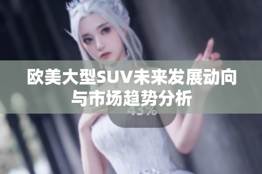 欧美大型SUV未来发展动向与市场趋势分析