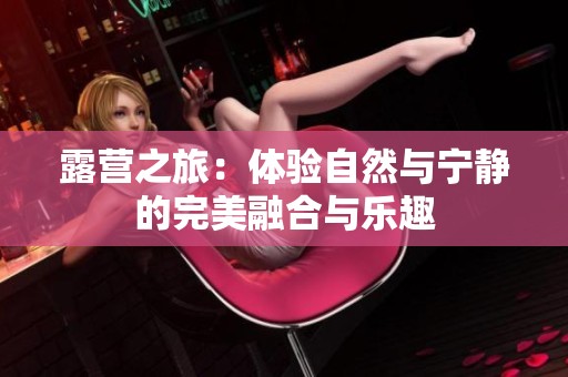 露营之旅：体验自然与宁静的完美融合与乐趣