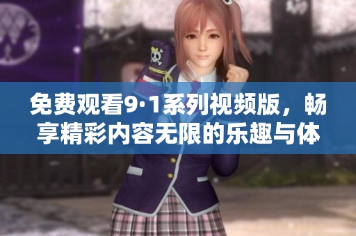 免费观看9·1系列视频版，畅享精彩内容无限的乐趣与体验
