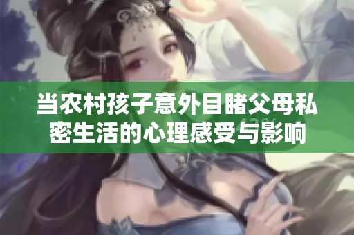 当农村孩子意外目睹父母私密生活的心理感受与影响
