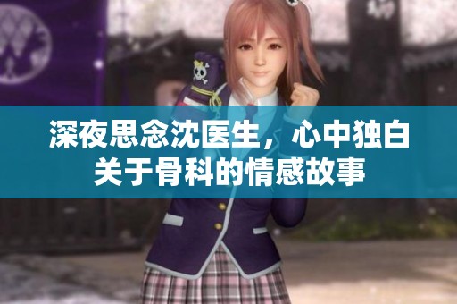 深夜思念沈医生，心中独白关于骨科的情感故事