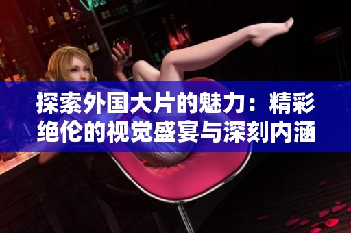 探索外国大片的魅力：精彩绝伦的视觉盛宴与深刻内涵