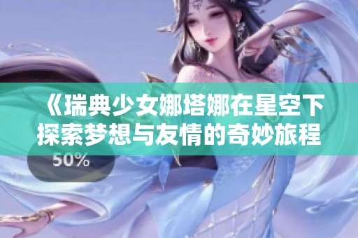 《瑞典少女娜塔娜在星空下探索梦想与友情的奇妙旅程》