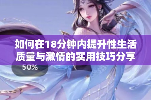 如何在18分钟内提升性生活质量与激情的实用技巧分享