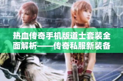 热血传奇手机版道士套装全面解析——传奇私服新装备推荐和攻略
