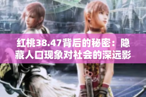 红桃38.47背后的秘密：隐藏人口现象对社会的深远影响探讨