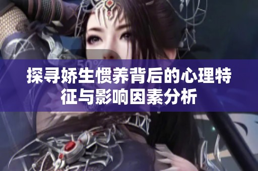 探寻娇生惯养背后的心理特征与影响因素分析